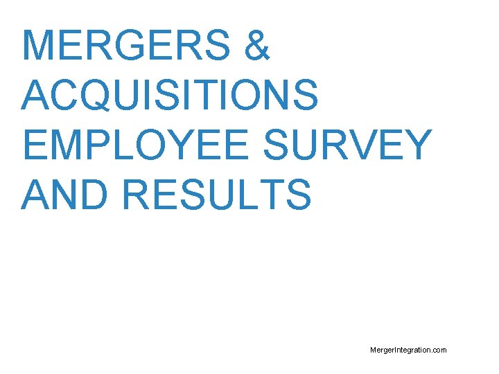 MERGERS & ACQUISITIONS EMPLOYEE SURVEY AND RESULTS Merger. Integration. com 