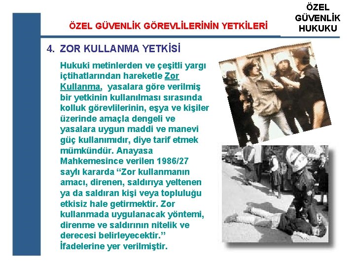 ÖZEL GÜVENLİK GÖREVLİLERİNİN YETKİLERİ 4. ZOR KULLANMA YETKİSİ Hukuki metinlerden ve çeşitli yargı içtihatlarından