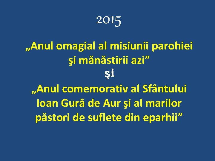 2015 „Anul omagial al misiunii parohiei şi mănăstirii azi” şi „Anul comemorativ al Sfântului