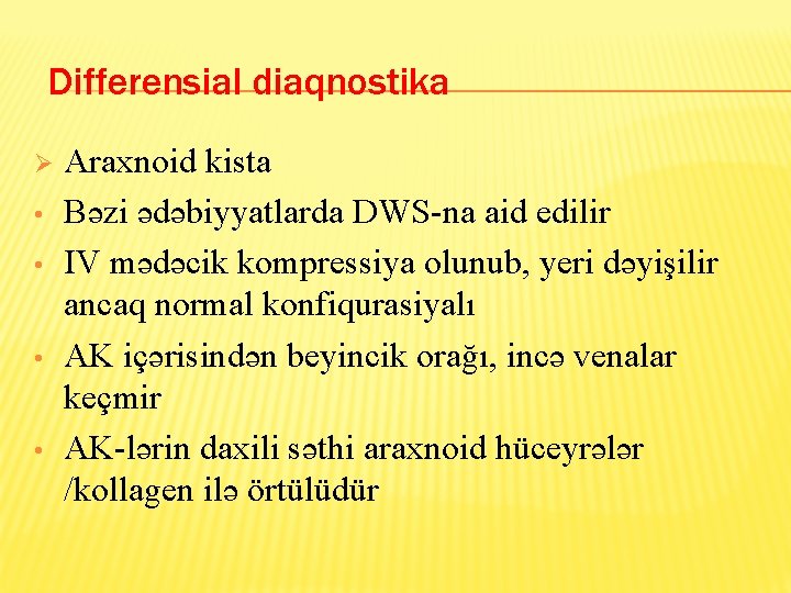 Differensial diaqnostika Ø • • Araxnoid kista Bəzi ədəbiyyatlarda DWS-na aid edilir IV mədəcik