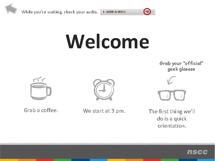 While you’re waiting, check your audio. Welcome Grab your “official” geek glasses Grab a