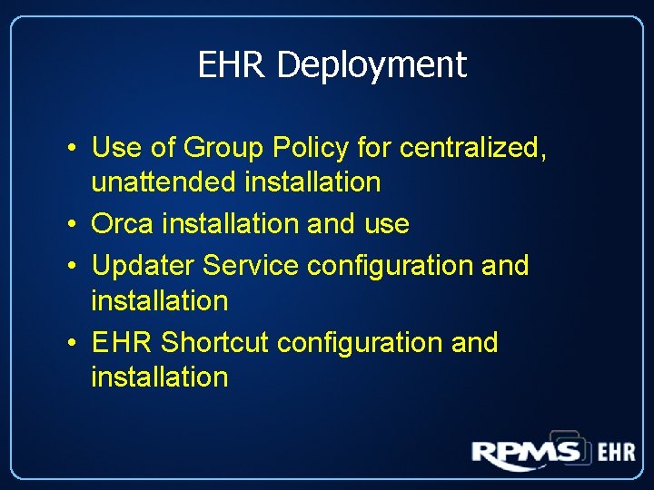 EHR Deployment • Use of Group Policy for centralized, unattended installation • Orca installation
