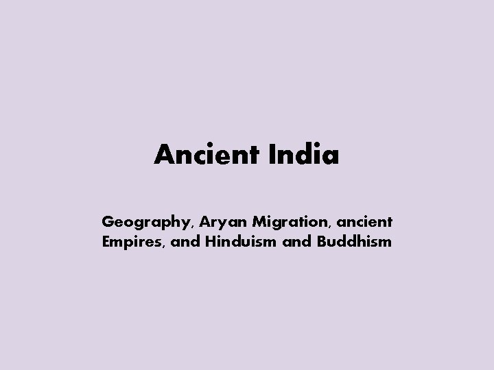 Ancient India Geography, Aryan Migration, ancient Empires, and Hinduism and Buddhism 