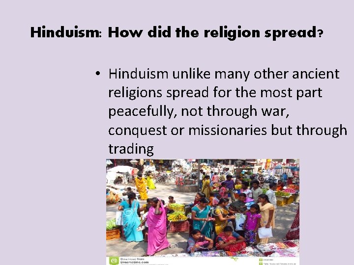 Hinduism: How did the religion spread? • Hinduism unlike many other ancient religions spread