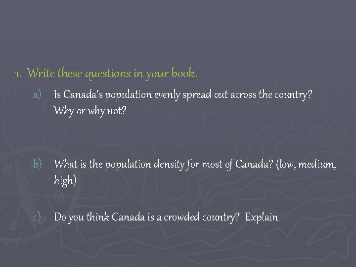 1. Write these questions in your book. a) Is Canada’s population evenly spread out