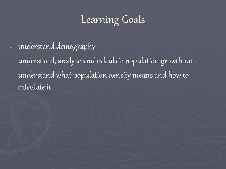 Learning Goals understand demography - understand, analyze and calculate population growth rate - understand