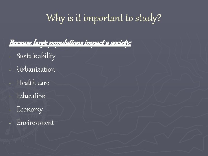 Why is it important to study? Because large populations impact a society; - Sustainability