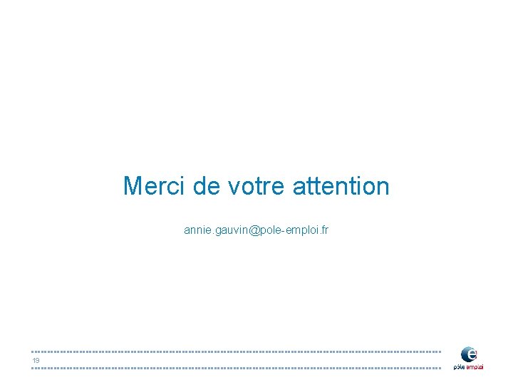Merci de votre attention annie. gauvin@pole-emploi. fr 19 