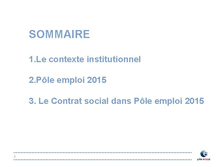 SOMMAIRE 1. Le contexte institutionnel 2. Pôle emploi 2015 3. Le Contrat social dans