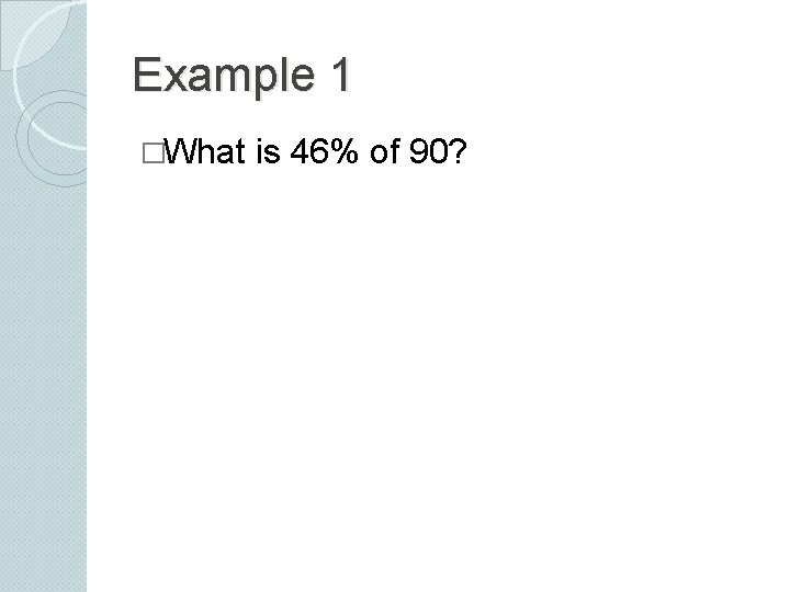 Example 1 �What is 46% of 90? 