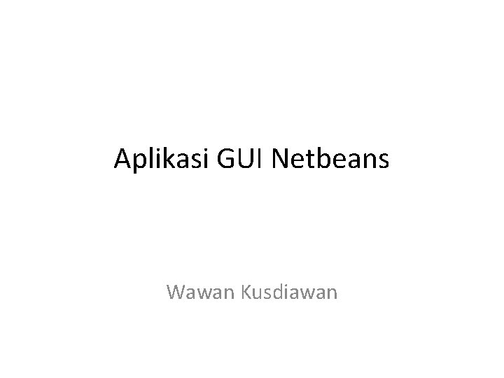 Aplikasi GUI Netbeans Wawan Kusdiawan 
