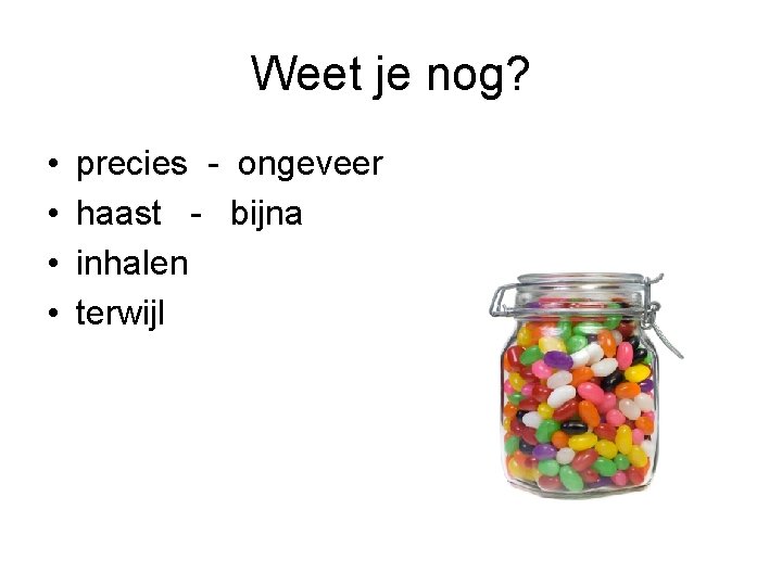 Weet je nog? • • precies - ongeveer haast - bijna inhalen terwijl 