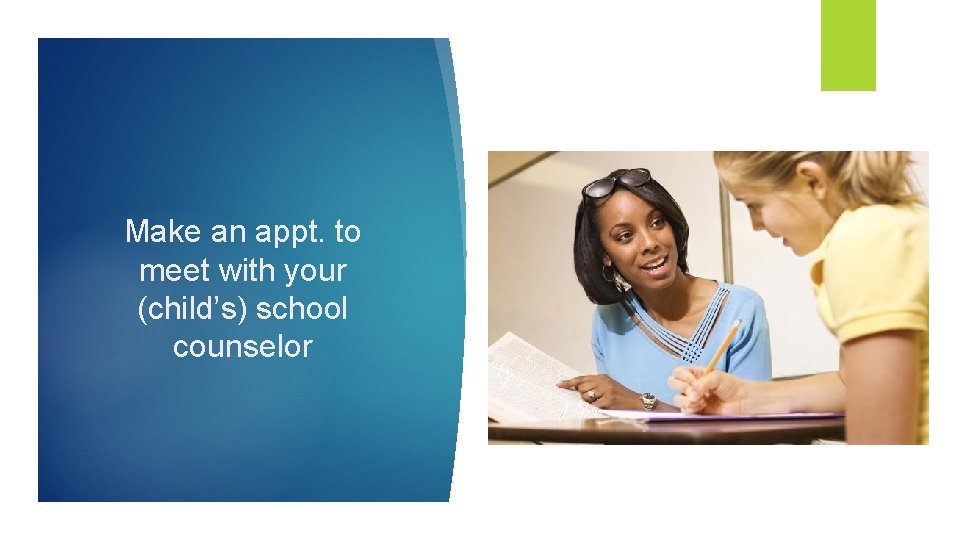 Make an appt. to meet with your (child’s) school counselor 