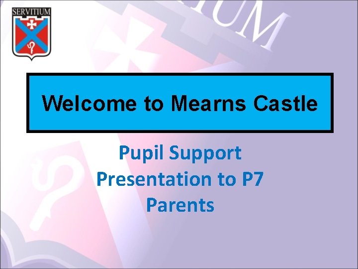 Welcome to Mearns Castle Pupil Support Presentation to P 7 Parents 