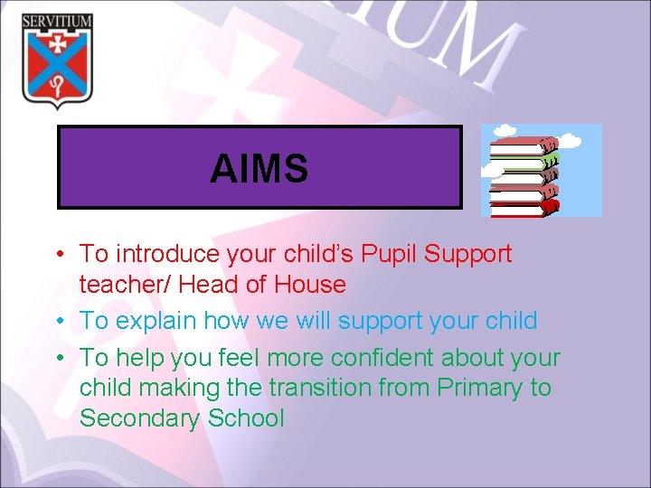 AIMS • To introduce your child’s Pupil Support teacher/ Head of House • To