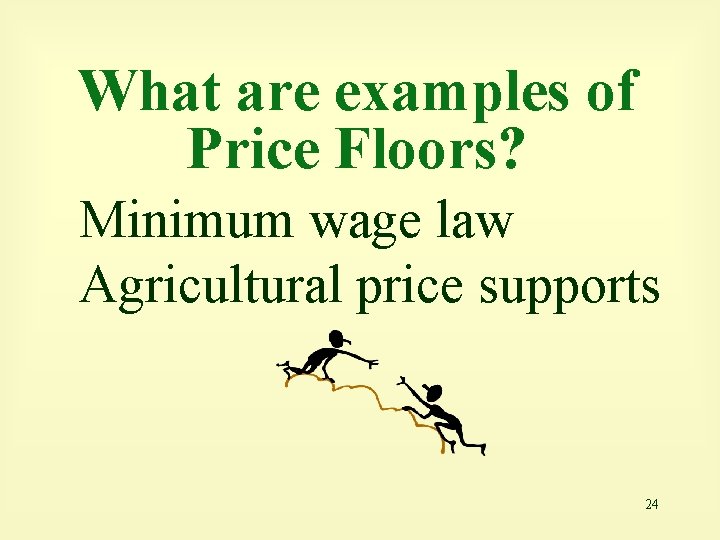 What are examples of Price Floors? Minimum wage law Agricultural price supports 24 