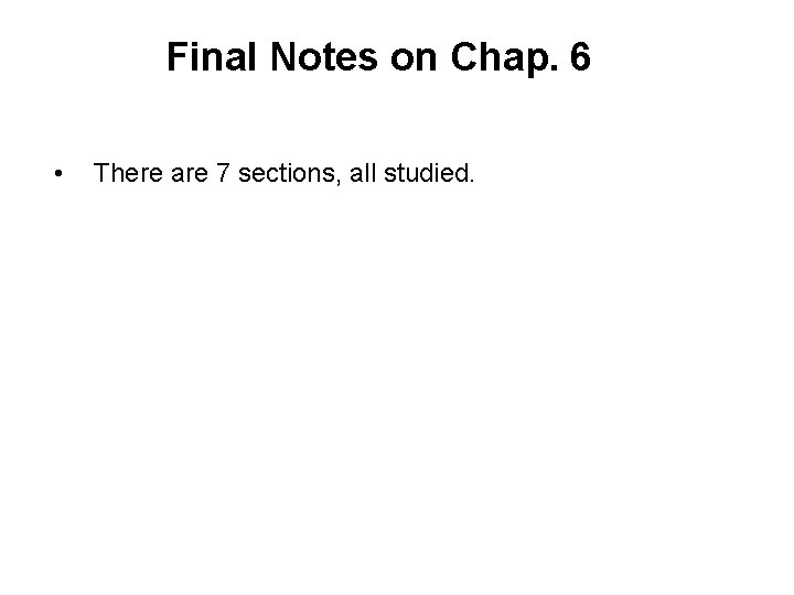 Final Notes on Chap. 6 • There are 7 sections, all studied. 