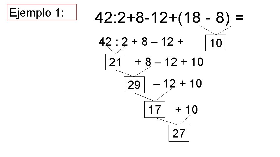Ejemplo 1: 42: 2+8 -12+(18 - 8) = 42 : 2 + 8 –
