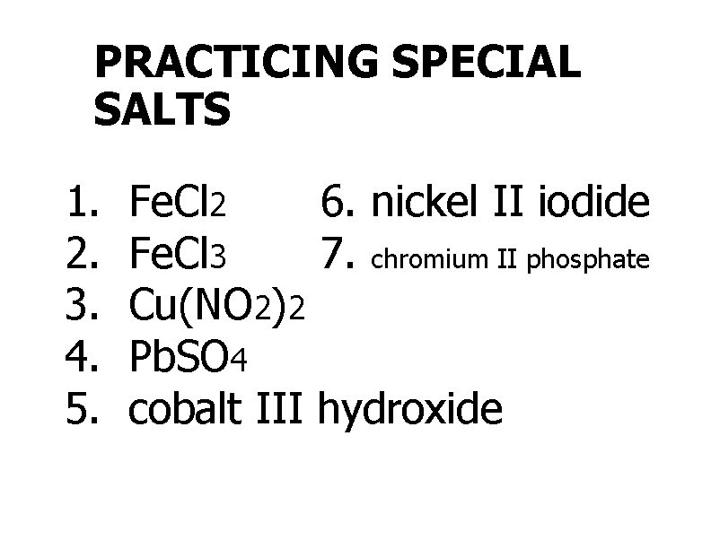 PRACTICING SPECIAL SALTS 1. 2. 3. 4. 5. Fe. Cl 2 6. nickel II