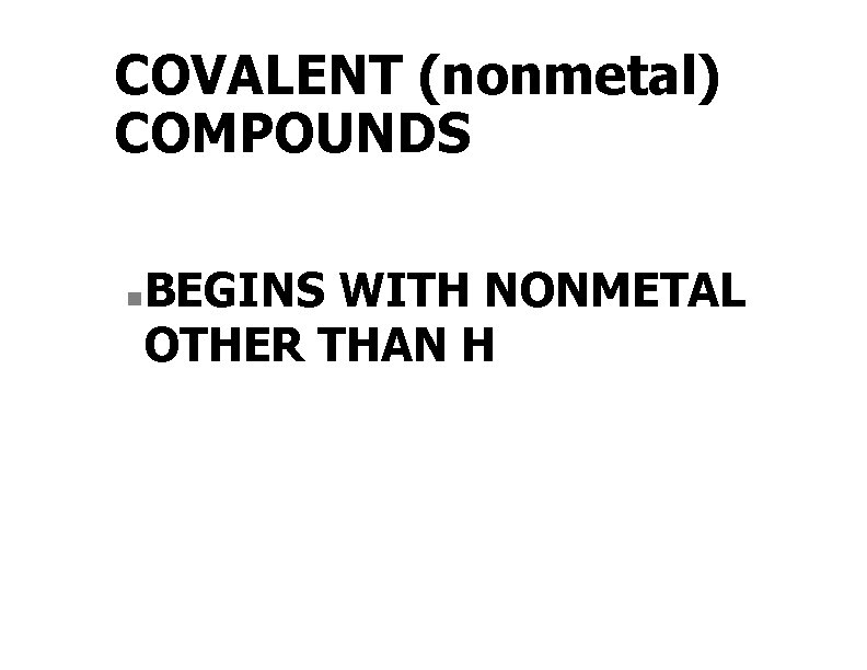 COVALENT (nonmetal) COMPOUNDS n BEGINS WITH NONMETAL OTHER THAN H 