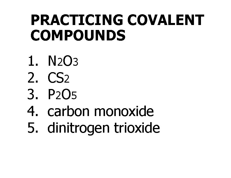 PRACTICING COVALENT COMPOUNDS 1. 2. 3. 4. 5. N 2 O 3 CS 2