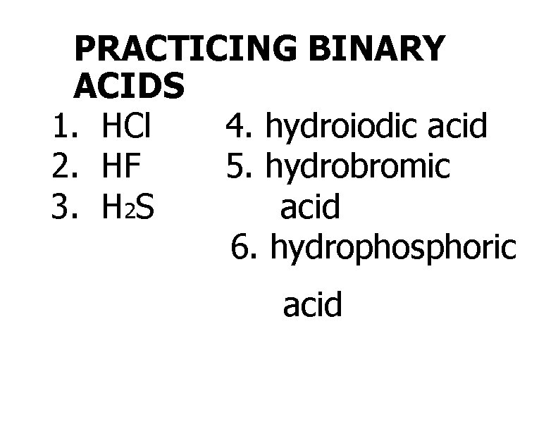 PRACTICING BINARY ACIDS 1. HCl 4. hydroiodic acid 2. HF 5. hydrobromic 3. H