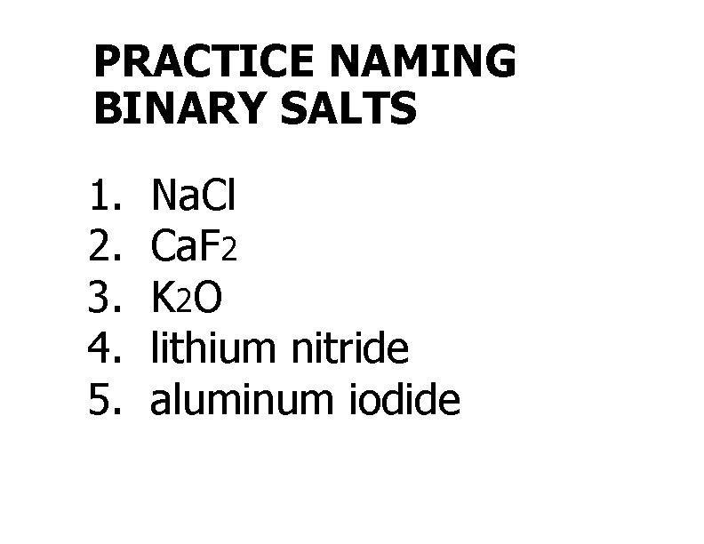 PRACTICE NAMING BINARY SALTS 1. 2. 3. 4. 5. Na. Cl Ca. F 2