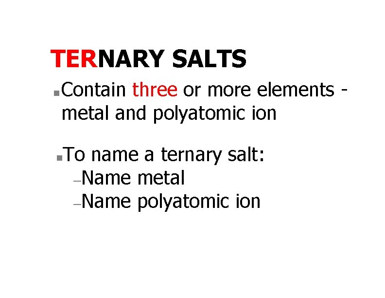 TERNARY SALTS n Contain three or more elements metal and polyatomic ion n To
