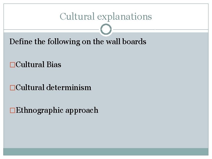 Cultural explanations Define the following on the wall boards �Cultural Bias �Cultural determinism �Ethnographic