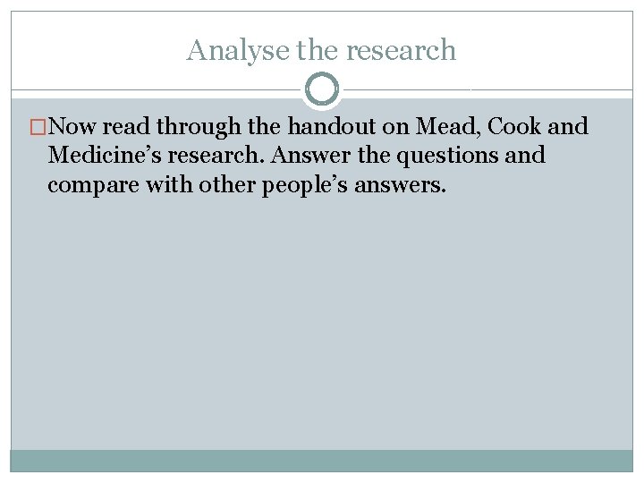 Analyse the research �Now read through the handout on Mead, Cook and Medicine’s research.