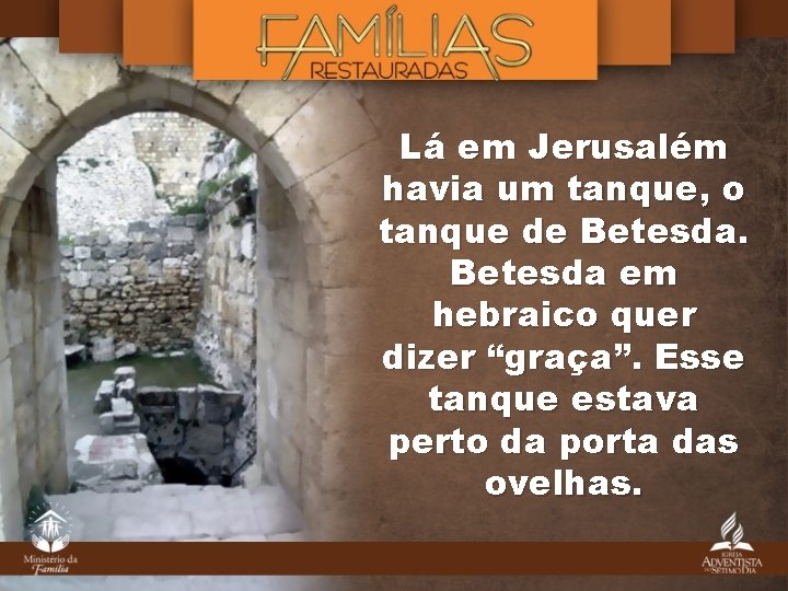 Lá em Jerusalém havia um tanque, o tanque de Betesda em hebraico quer dizer