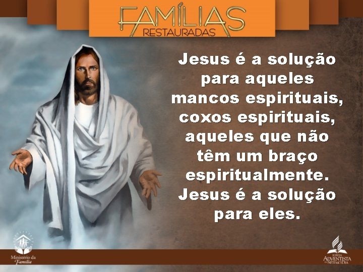 Jesus é a solução para aqueles mancos espirituais, coxos espirituais, aqueles que não têm