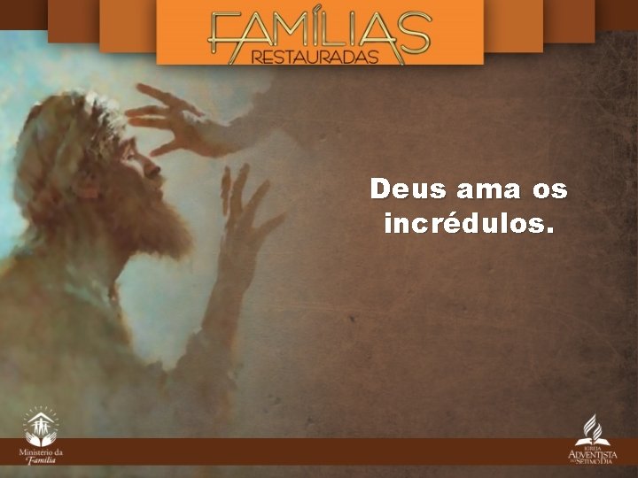 Deus ama os incrédulos. 