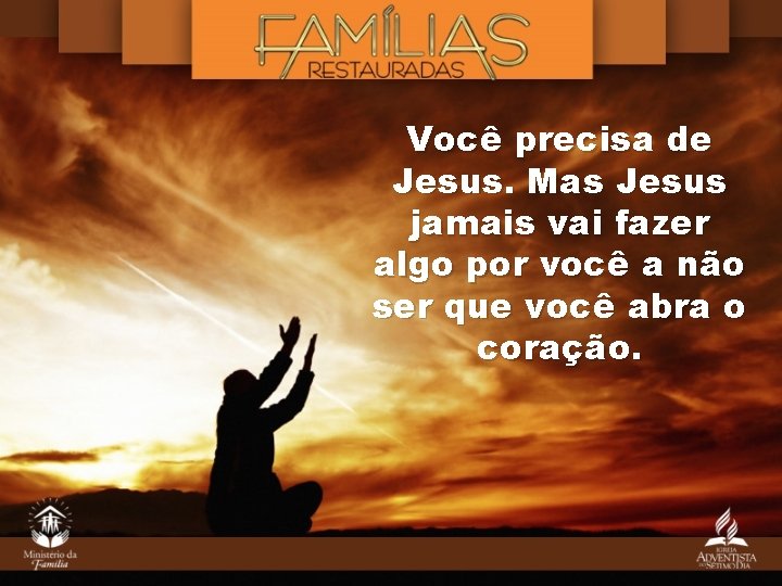 Você precisa de Jesus. Mas Jesus jamais vai fazer algo por você a não