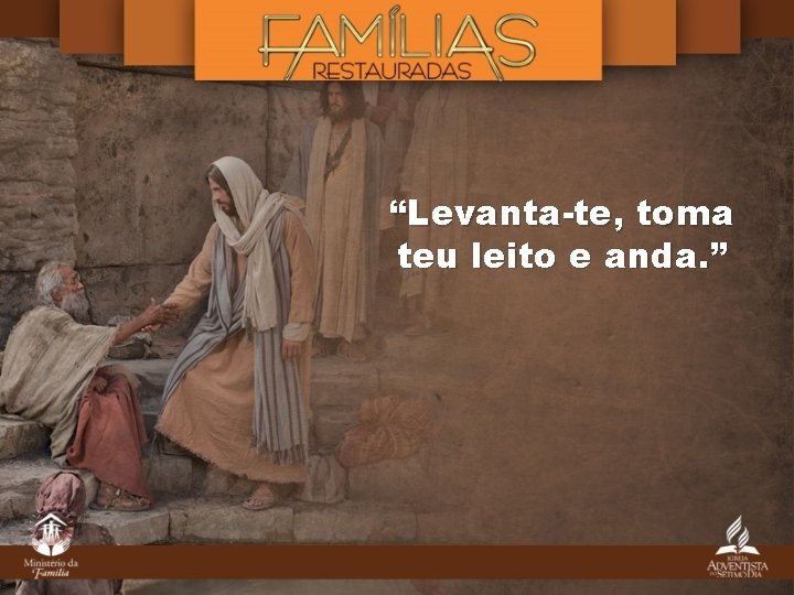 “Levanta-te, toma teu leito e anda. ” 