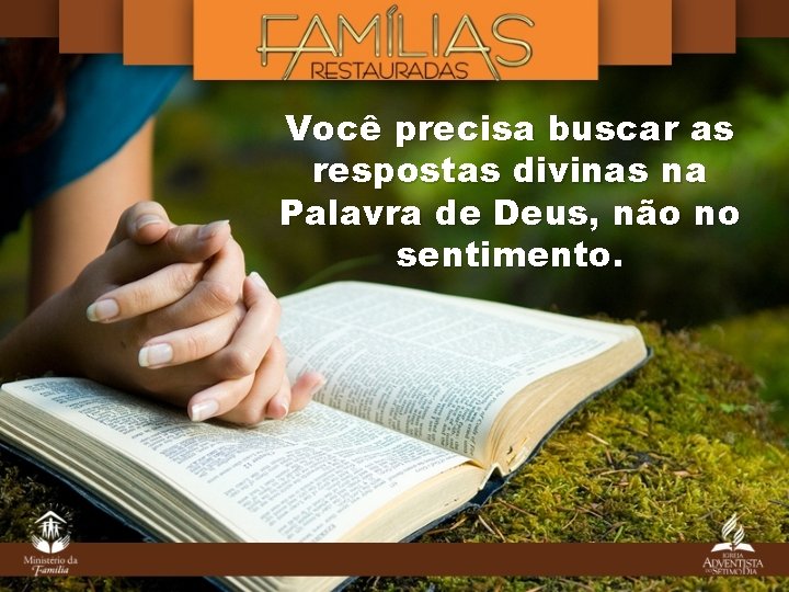 Você precisa buscar as respostas divinas na Palavra de Deus, não no sentimento. 