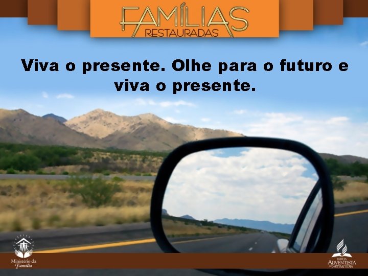Viva o presente. Olhe para o futuro e viva o presente. 