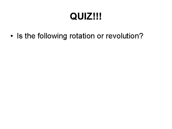 QUIZ!!! • Is the following rotation or revolution? 