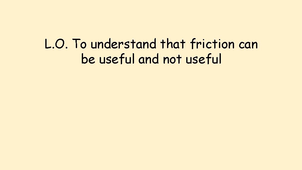 L. O. To understand that friction can be useful and not useful 