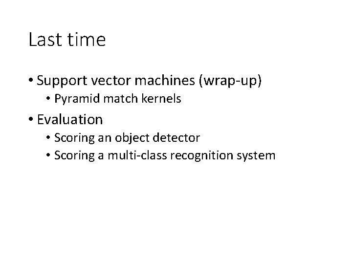 Last time • Support vector machines (wrap-up) • Pyramid match kernels • Evaluation • Last time • Support vector machines (wrap-up) • Pyramid match kernels • Evaluation •