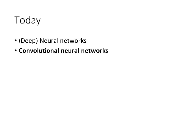 Today • (Deep) Neural networks • Convolutional neural networks Today • (Deep) Neural networks • Convolutional neural networks