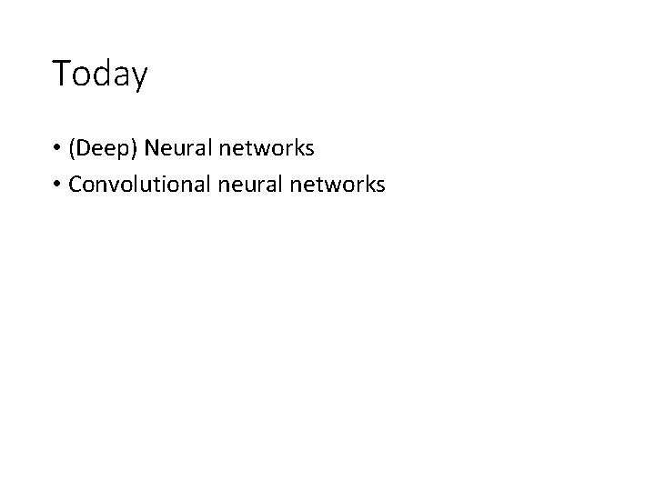 Today • (Deep) Neural networks • Convolutional neural networks Today • (Deep) Neural networks • Convolutional neural networks