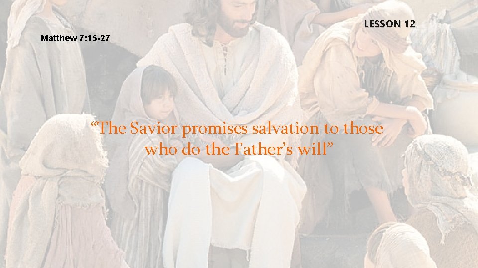 LESSON 12 Matthew 7: 15 -27 “The Savior promises salvation to those who do
