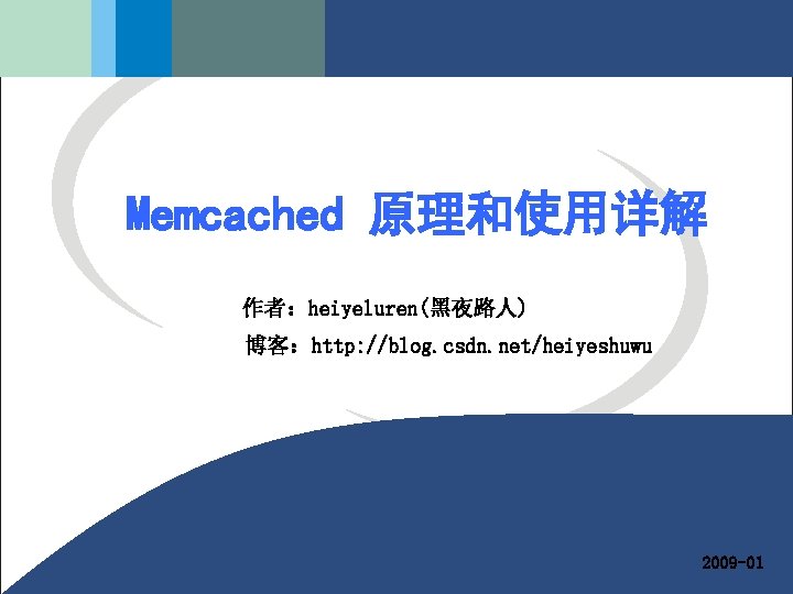 Memcached 原理和使用详解 作者：heiyeluren(黑夜路人) 博客：http: //blog. csdn. net/heiyeshuwu 2009 -01 