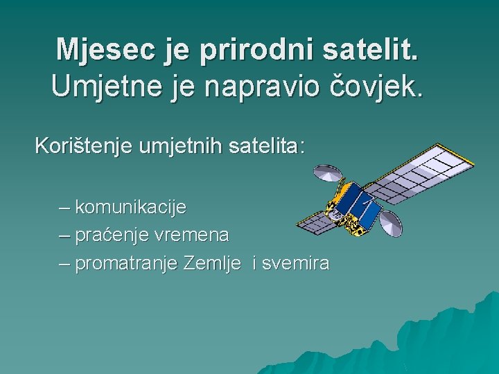 Mjesec je prirodni satelit. Umjetne je napravio čovjek. Korištenje umjetnih satelita: – komunikacije –