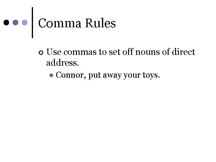 Comma Rules ¢ Use commas to set off nouns of direct address. l Connor,