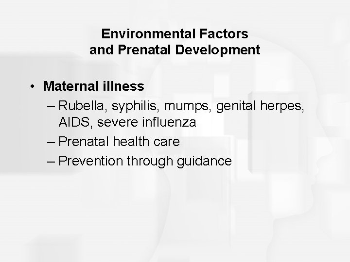 Environmental Factors and Prenatal Development • Maternal illness – Rubella, syphilis, mumps, genital herpes,