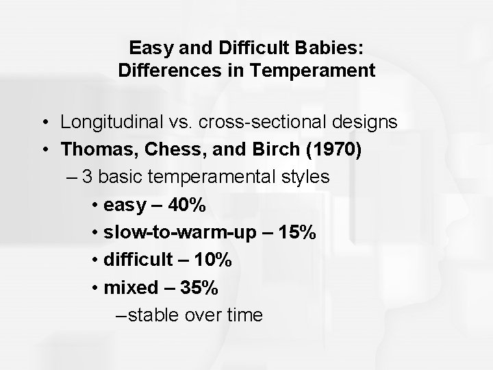 Easy and Difficult Babies: Differences in Temperament • Longitudinal vs. cross-sectional designs • Thomas,