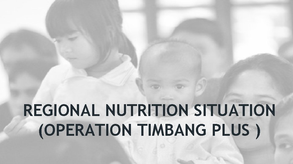 REGIONAL NUTRITION SITUATION (OPERATION TIMBANG PLUS ) 