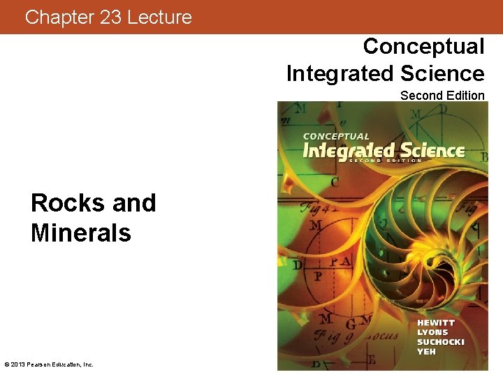 Chapter 23 Lecture Conceptual Integrated Science Second Edition Rocks and Minerals © 2013 Pearson